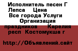 Исполнитель песен Г.Лепса. › Цена ­ 7 000 - Все города Услуги » Организация праздников   . Карелия респ.,Костомукша г.